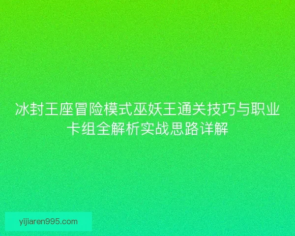 冰封王座冒险模式巫妖王通关技巧与职业卡组全解析实战思路详解